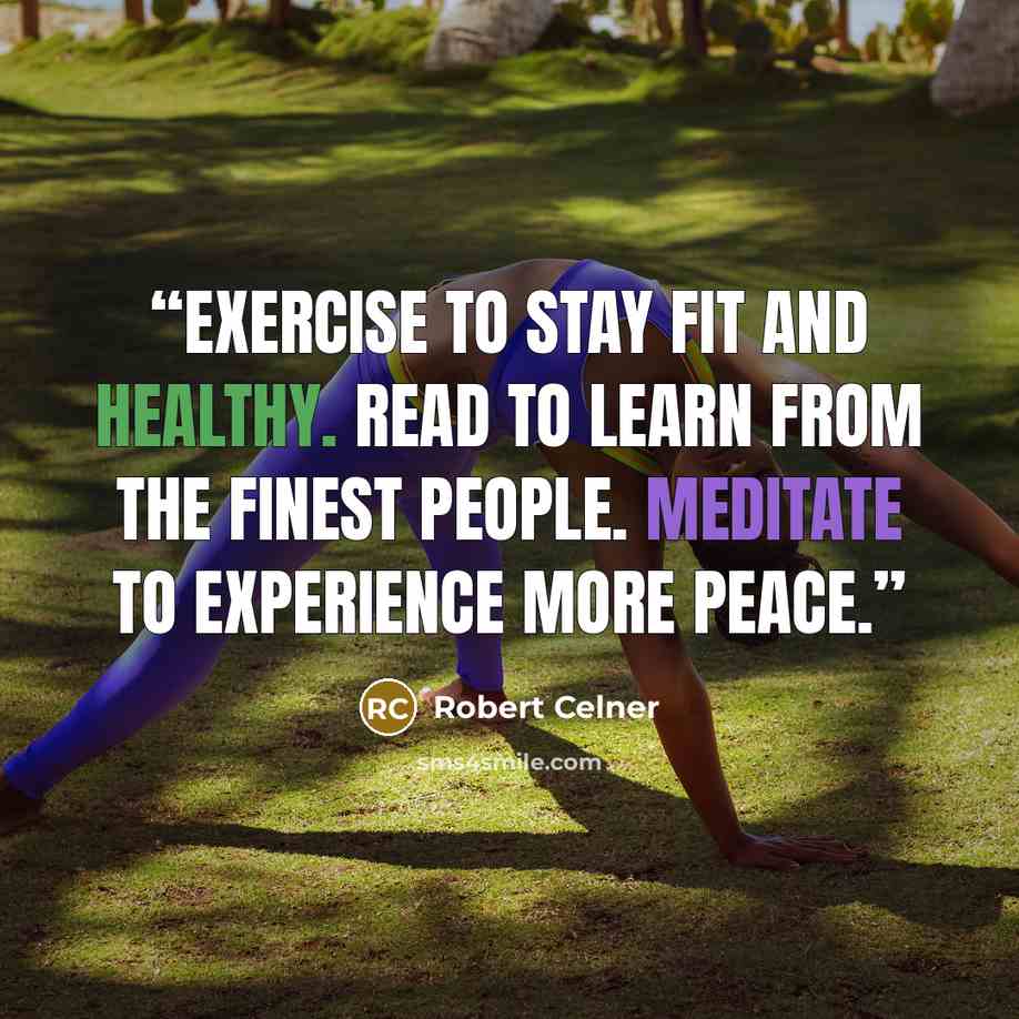 “Exercise to stay fit and healthy. Read to learn from the finest people. Meditate to experience more peace.” quote by Robert Celner