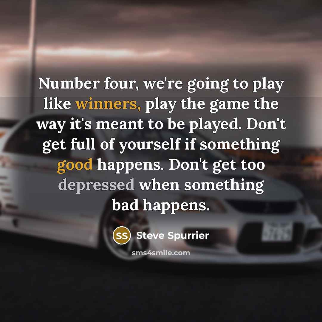 “Number four, we're going to play like winners, play the game the way it's meant to be played. Don't get full of yourself if something good happens. Don't get too depressed when something bad happens.” quote by Steve Spurrier