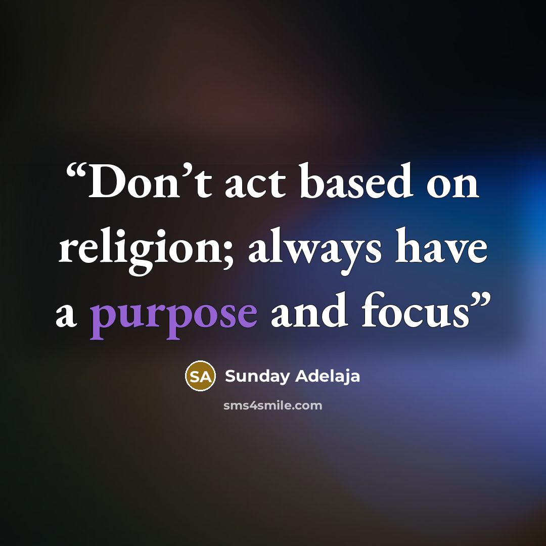 “Don’t act based on religion; always have a purpose and focus” quote by Sunday Adelaja