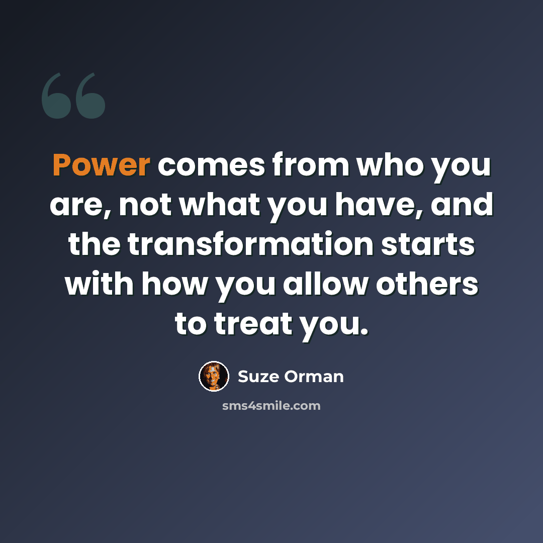 “Power comes from who you are, not what you have, and the transformation starts with how you allow others to treat you.” quote by Suze Orman