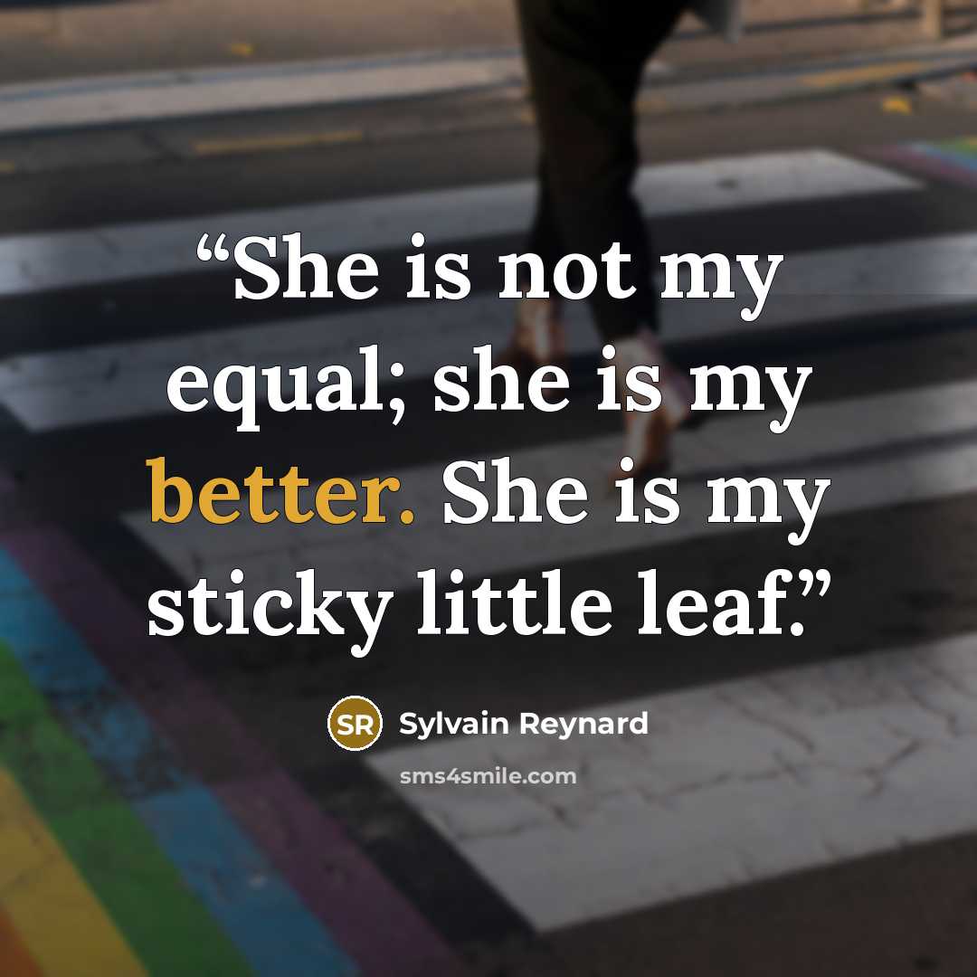 “She is not my equal; she is my better. She is my sticky little leaf.” quote by Sylvain Reynard