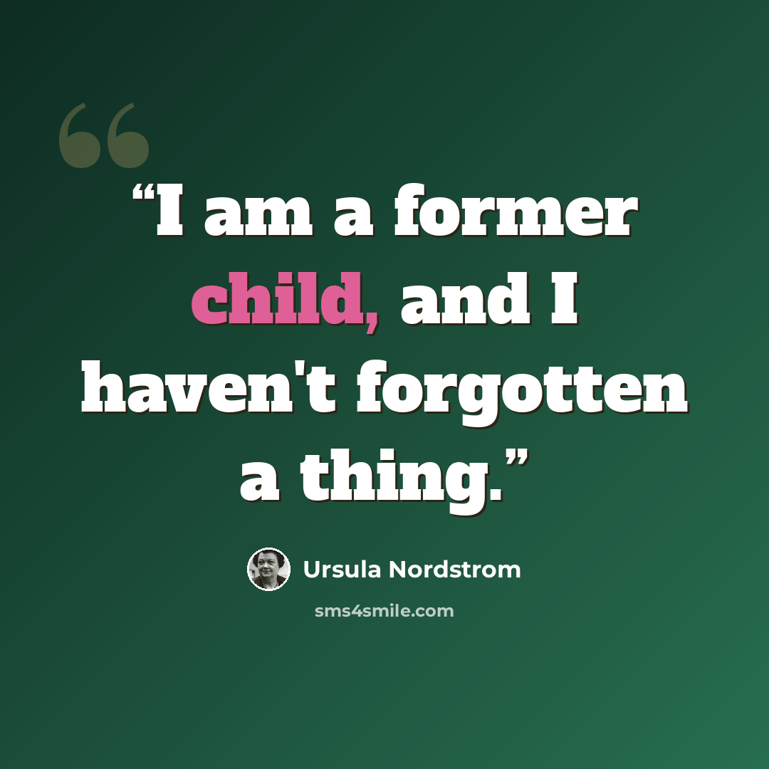 “I am a former child, and I haven't forgotten a thing.” quote by Ursula Nordstrom