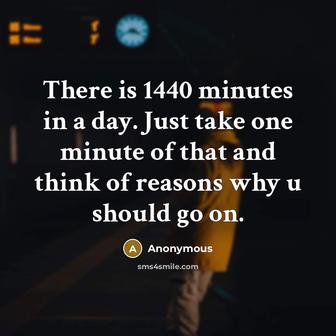 “There is 1440 minutes in a day. Just take one minute of that and think of reasons why u should go on.” quote by Anonymous