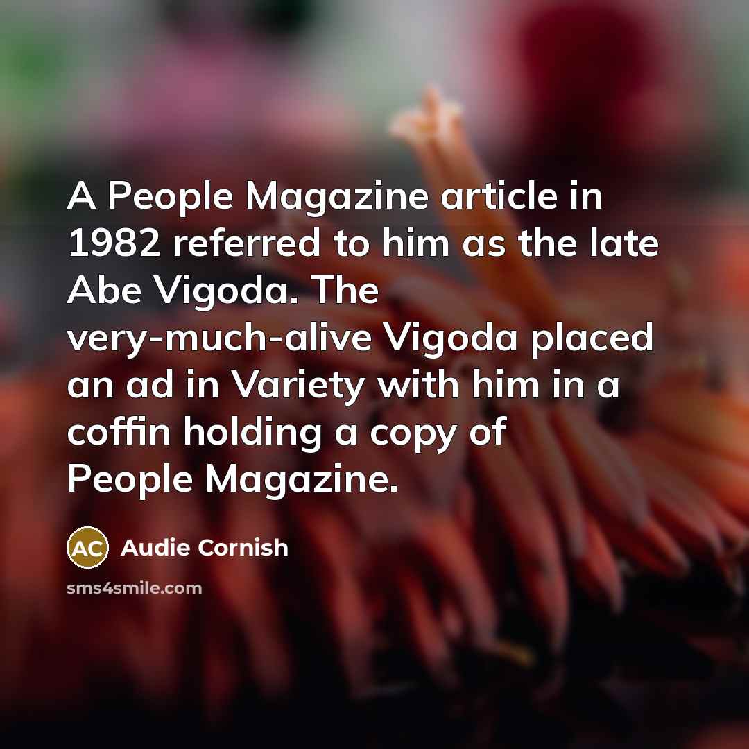 “A People Magazine article in 1982 referred to him as the late Abe Vigoda. The very-much-alive Vigoda placed an ad in Variety with him in a coffin holding a copy of People Magazine.” quote by Audie Cornish