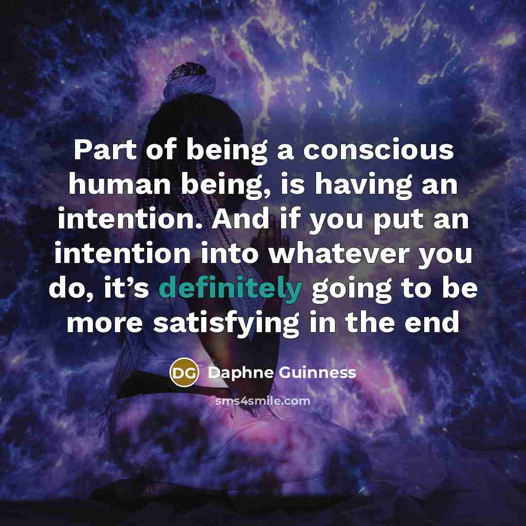 “Part of being a conscious human being, is having an intention. And if you put an intention into whatever you do, it’s definitely going to be more satisfying in the end” quote by Daphne Guinness