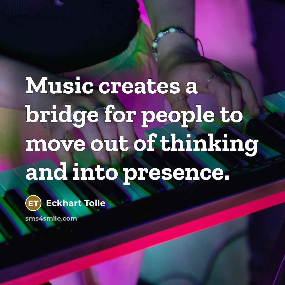 “Music creates a bridge for people to move out of thinking and into presence.” quote by Eckhart Tolle