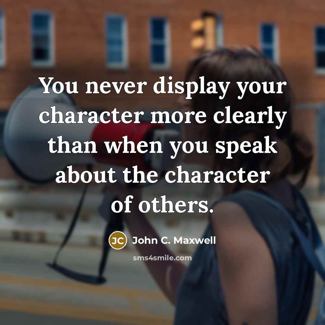“You never display your character more clearly than when you speak about the character of others.” quote by John C. Maxwell