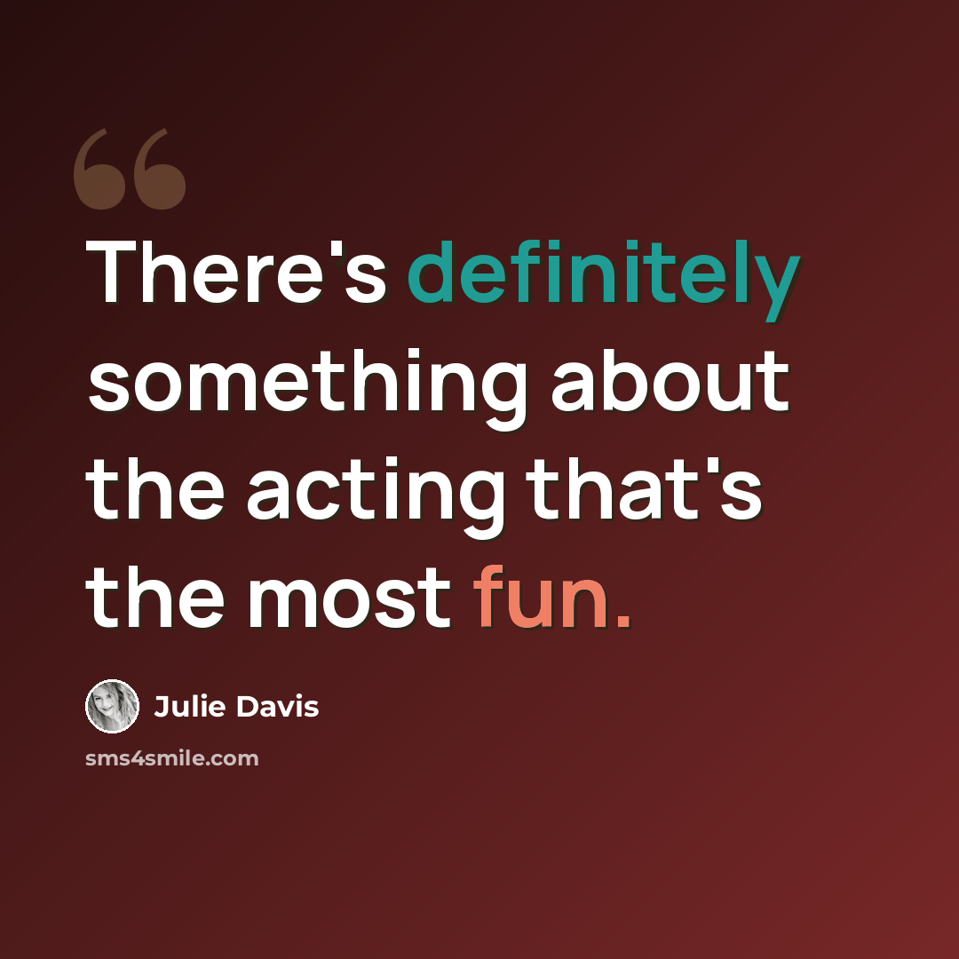 “There's definitely something about the acting that's the most fun.” quote by Julie Davis