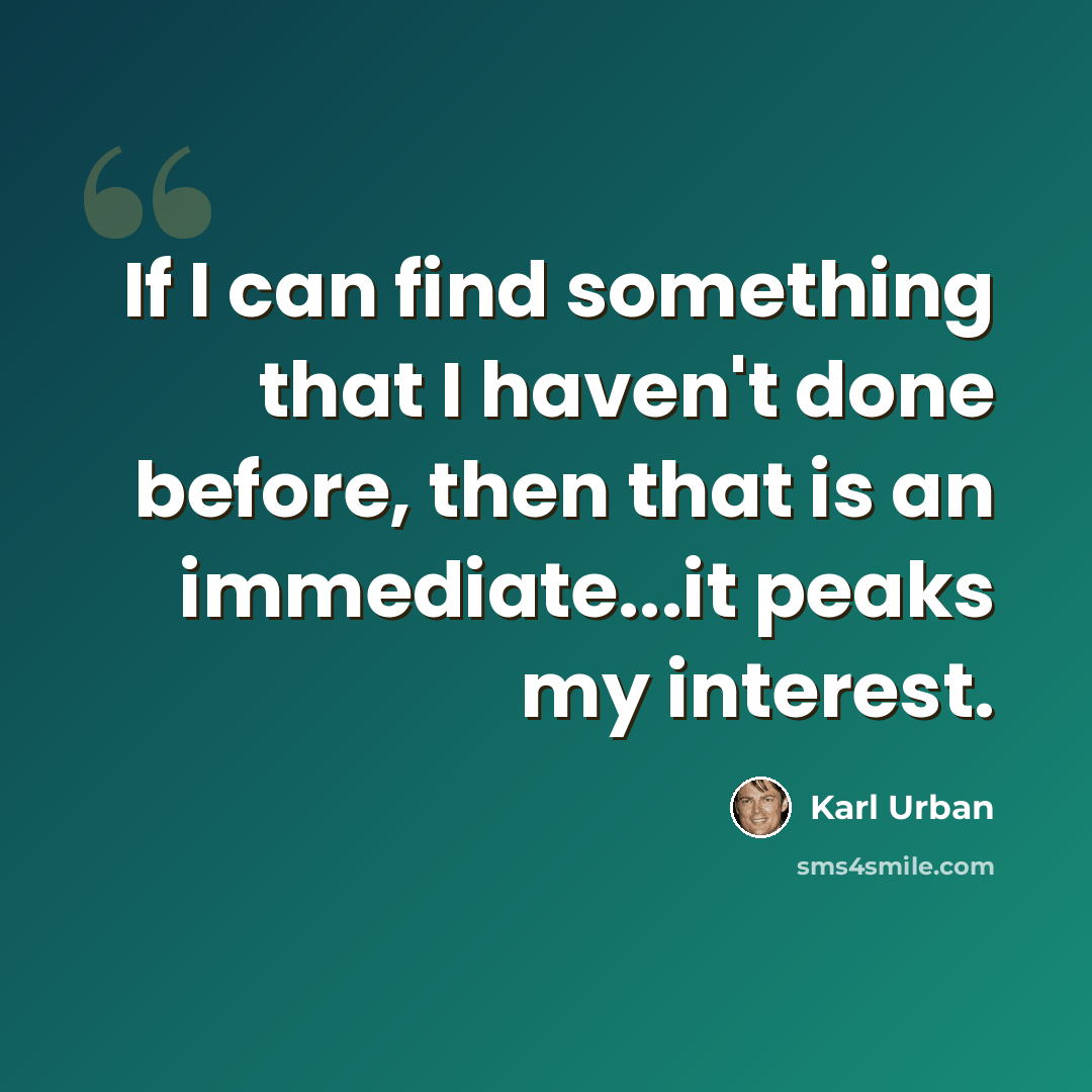 “If I can find something that I haven't done before, then that is an immediate...it peaks my interest.” quote by Karl Urban