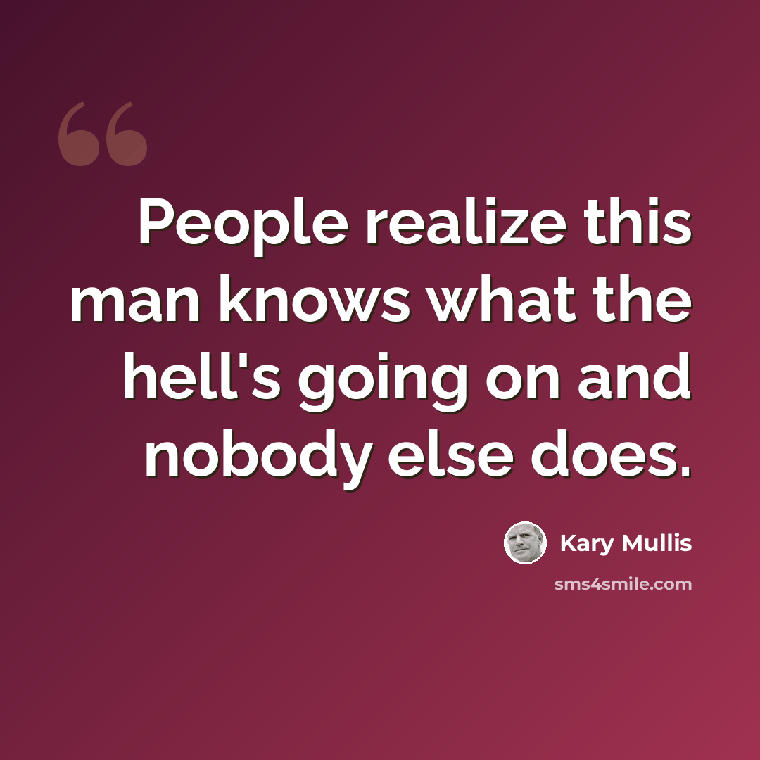 “People realize this man knows what the hell's going on and nobody else does.” quote by Kary Mullis
