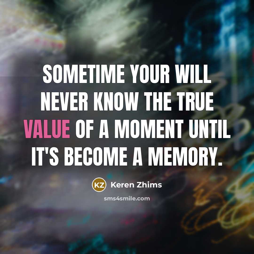 “SOMETIME your will never know the true value of A MOMENT until it's become A MEMORY.” quote by Keren Zhims