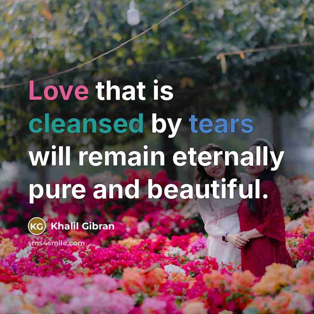 “Love that is cleansed by tears will remain eternally pure and beautiful.” quote by Khalil Gibran