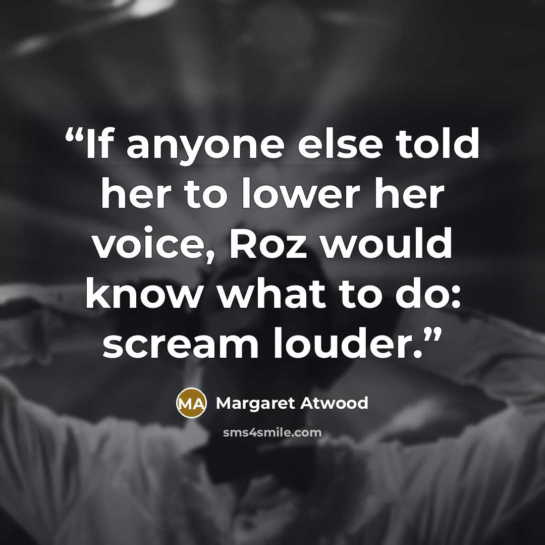 “If anyone else told her to lower her voice, Roz would know what to do: scream louder.” quote by Margaret Atwood