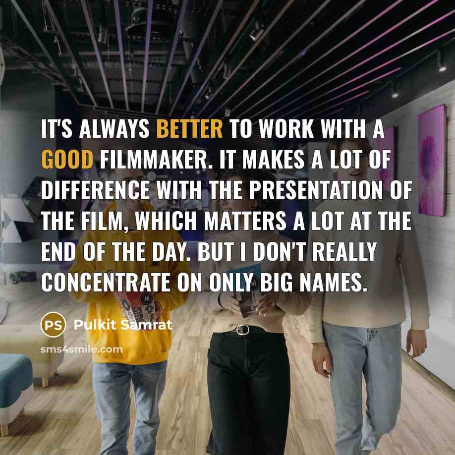 “It's always better to work with a good filmmaker. It makes a lot of difference with the presentation of the film, which matters a lot at the end of the day. But I don't really concentrate on only big names.” quote by Pulkit Samrat