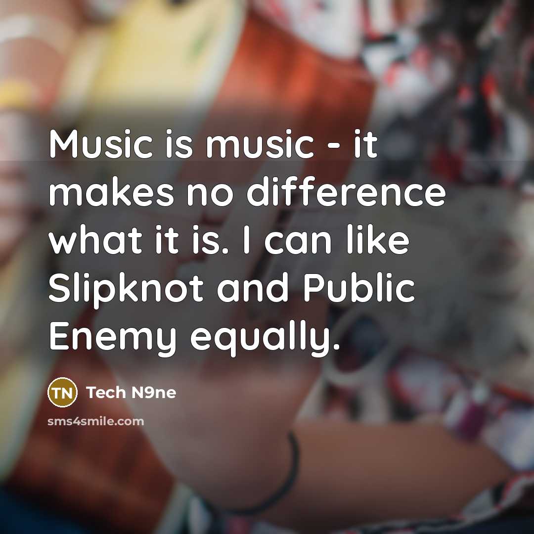 “Music is music - it makes no difference what it is. I can like Slipknot and Public Enemy equally.” quote by Tech N9ne