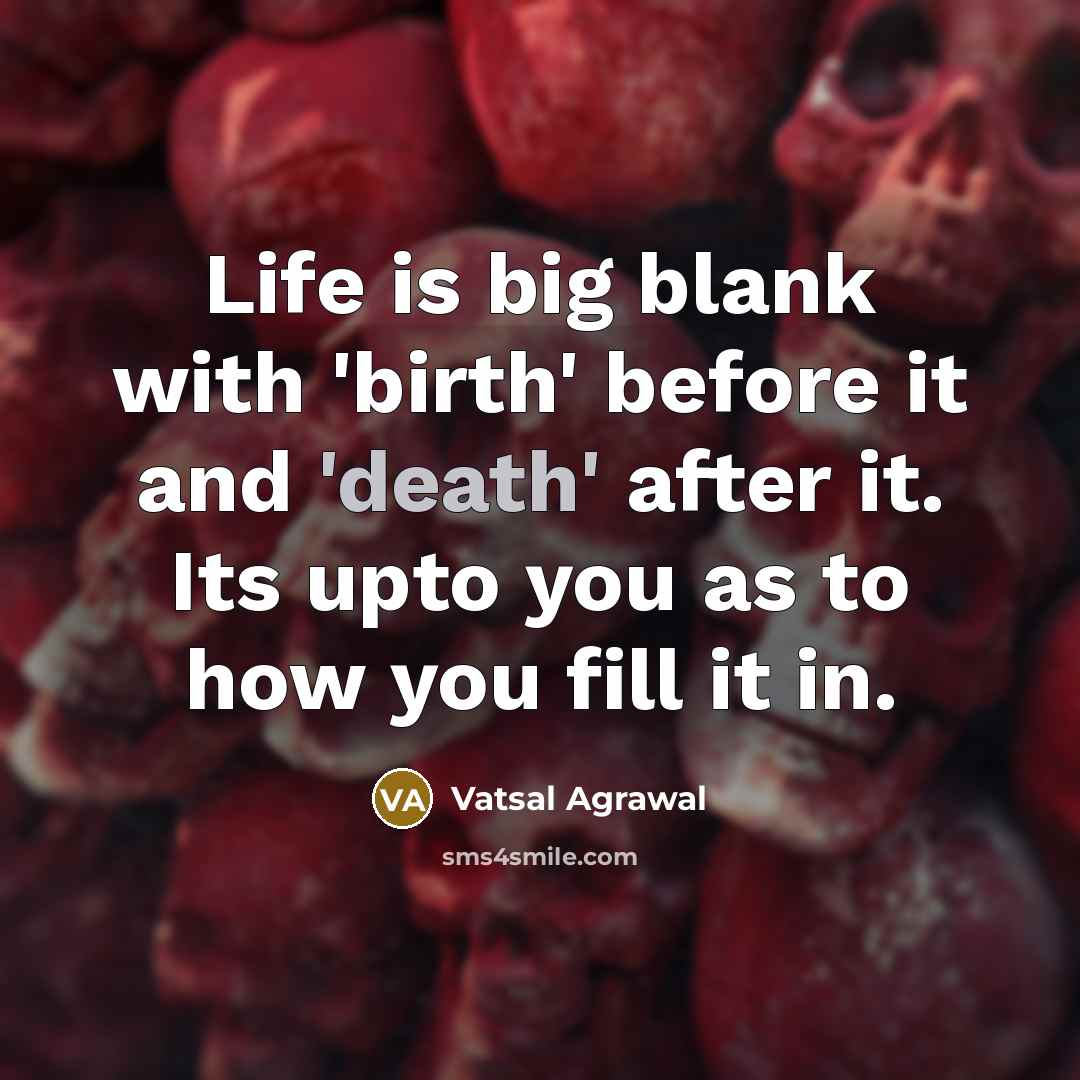 “Life is big blank with 'birth' before it and 'death' after it. Its upto you as to how you fill it in.” quote by Vatsal Agrawal