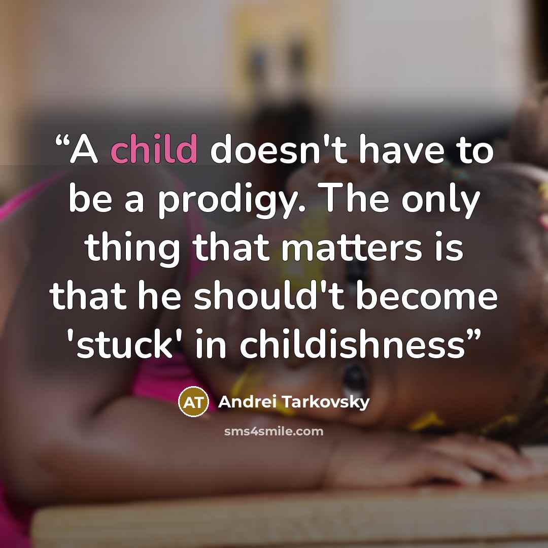 “A child doesn't have to be a prodigy. The only thing that matters is that he should't become 'stuck' in childishness” quote by Andrei Tarkovsky