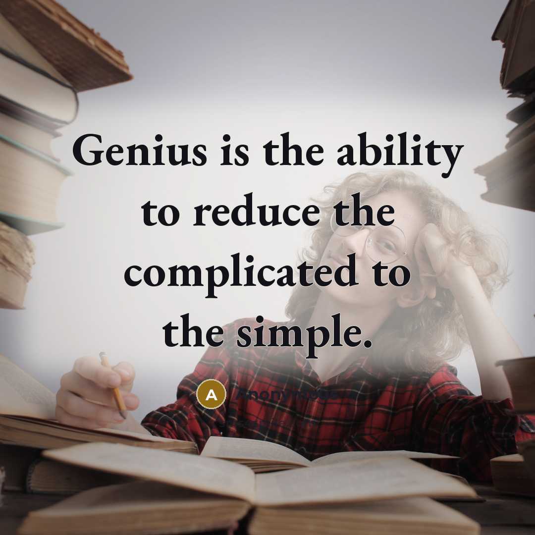 “Genius is the ability to reduce the complicated to the simple.” quote by Anonymous