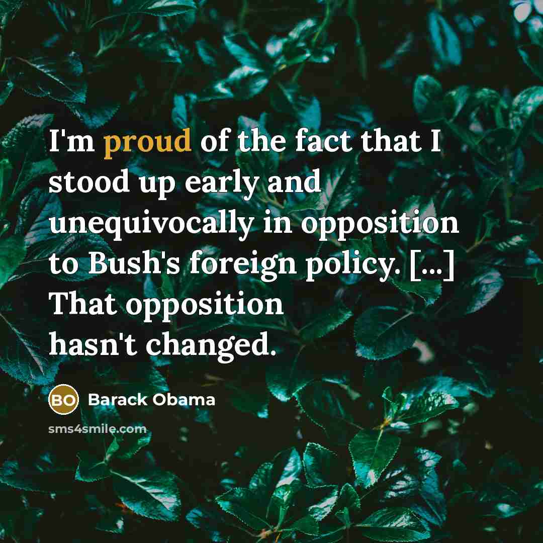 “I'm proud of the fact that I stood up early and unequivocally in opposition to Bush's foreign policy. [...] That opposition hasn't changed.” quote by Barack Obama