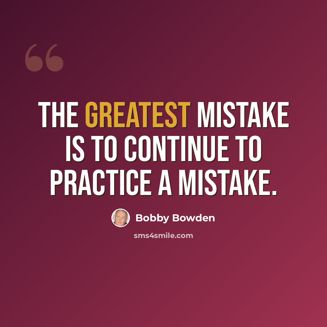 “The greatest mistake is to continue to practice a mistake.” quote by Bobby Bowden