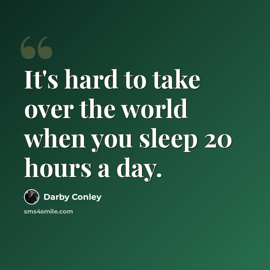 “It's hard to take over the world when you sleep 20 hours a day.” quote by Darby Conley