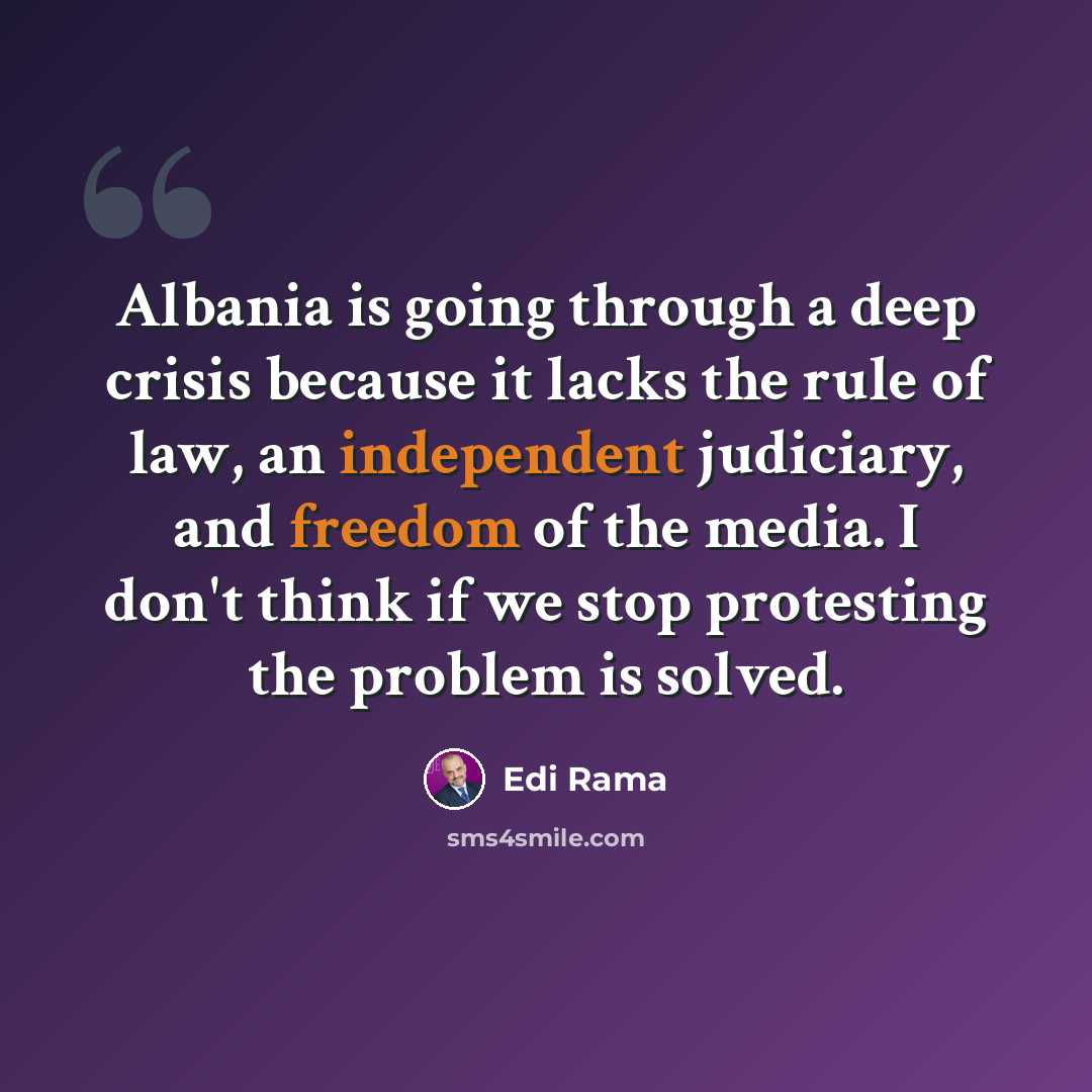 “Albania is going through a deep crisis because it lacks the rule of law, an independent judiciary, and freedom of the media. I don't think if we stop protesting the problem is solved.” quote by Edi Rama
