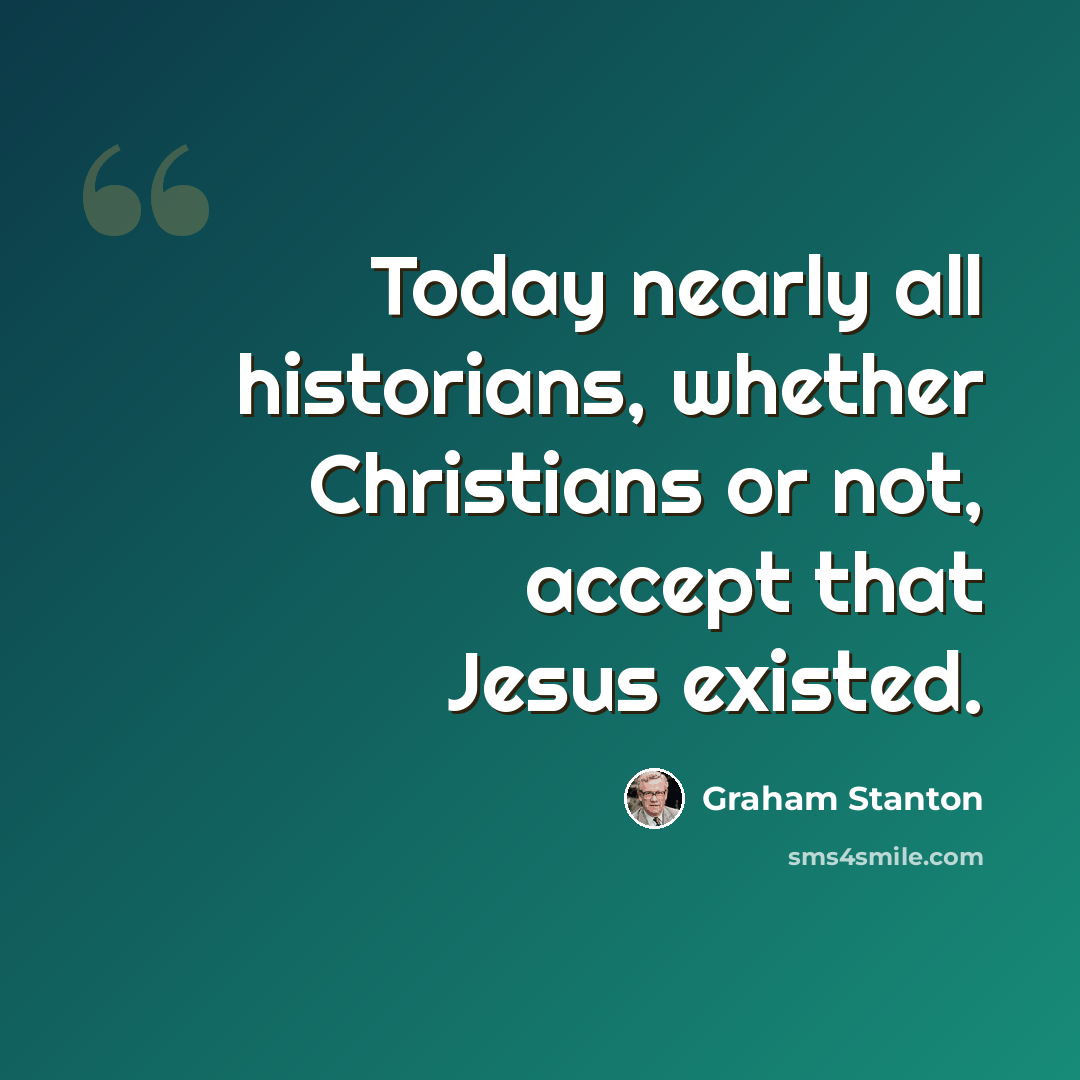 “Today nearly all historians, whether Christians or not, accept that Jesus existed.” quote by Graham Stanton