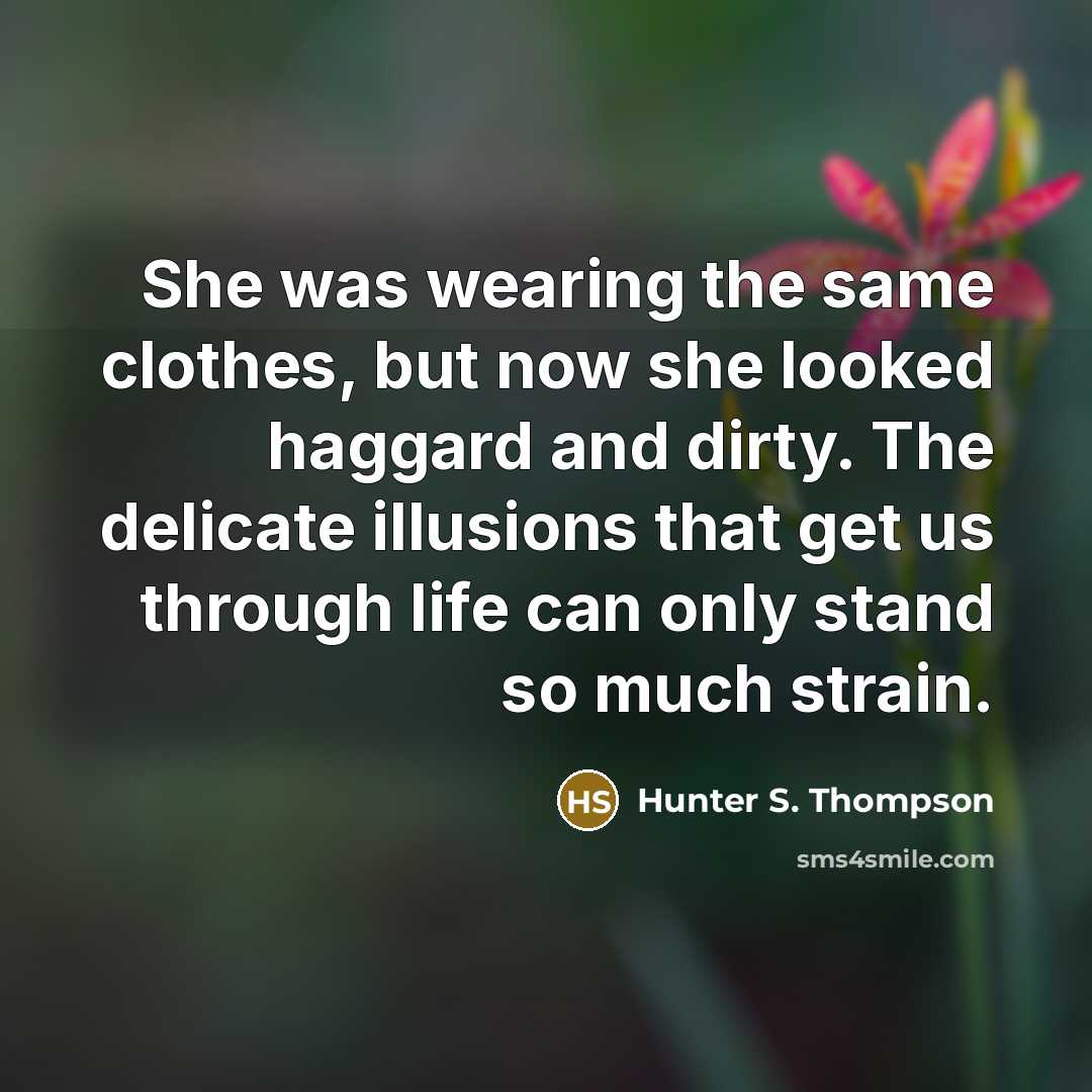“She was wearing the same clothes, but now she looked haggard and dirty. The delicate illusions that get us through life can only stand so much strain.” quote by Hunter S. Thompson