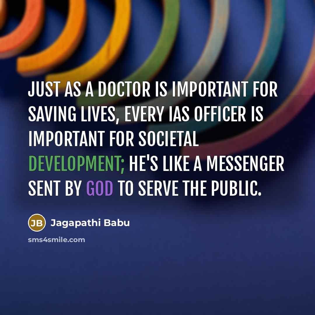 “Just as a doctor is important for saving lives, every IAS officer is important for societal development; he's like a messenger sent by God to serve the public.” quote by Jagapathi Babu