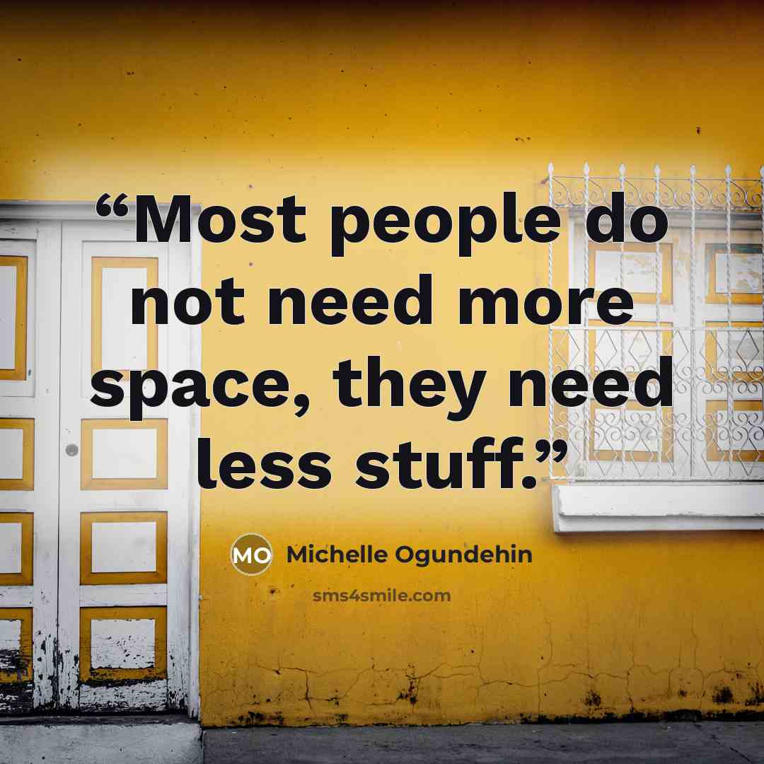 “Most people do not need more space, they need less stuff.” quote by Michelle Ogundehin