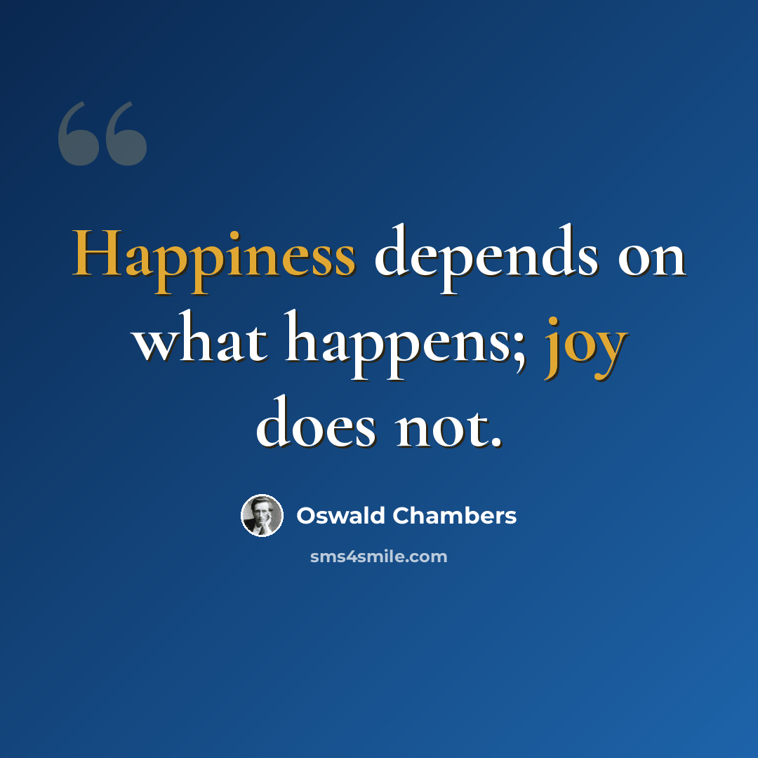 “Happiness depends on what happens; joy does not.” quote by Oswald Chambers