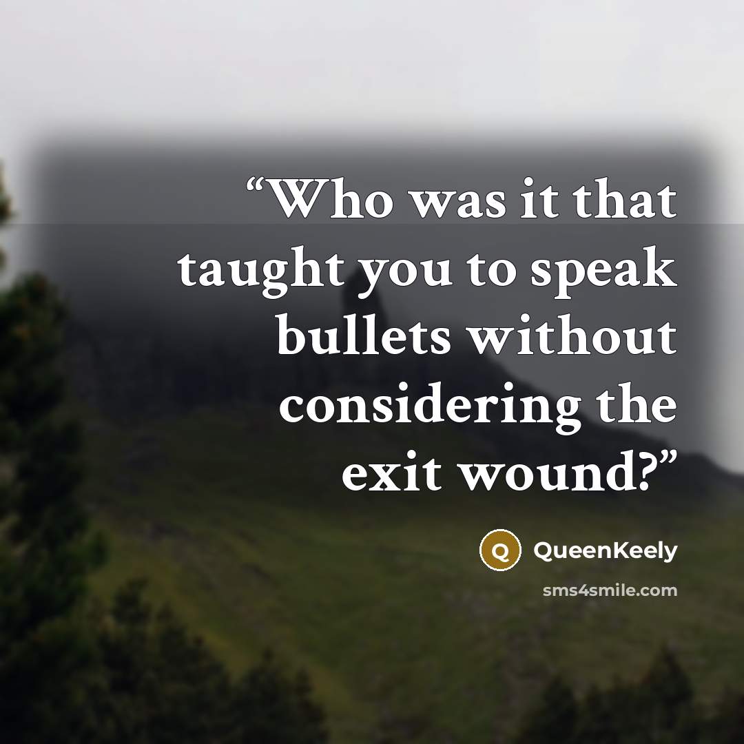 “Who was it that taught you to speak bullets without considering the exit wound?” quote by QueenKeely