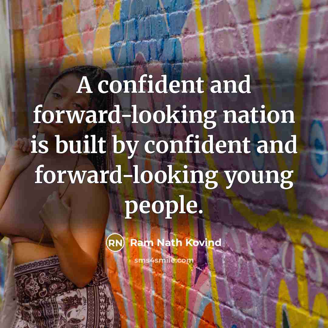 “A confident and forward-looking nation is built by confident and forward-looking young people.” quote by Ram Nath Kovind