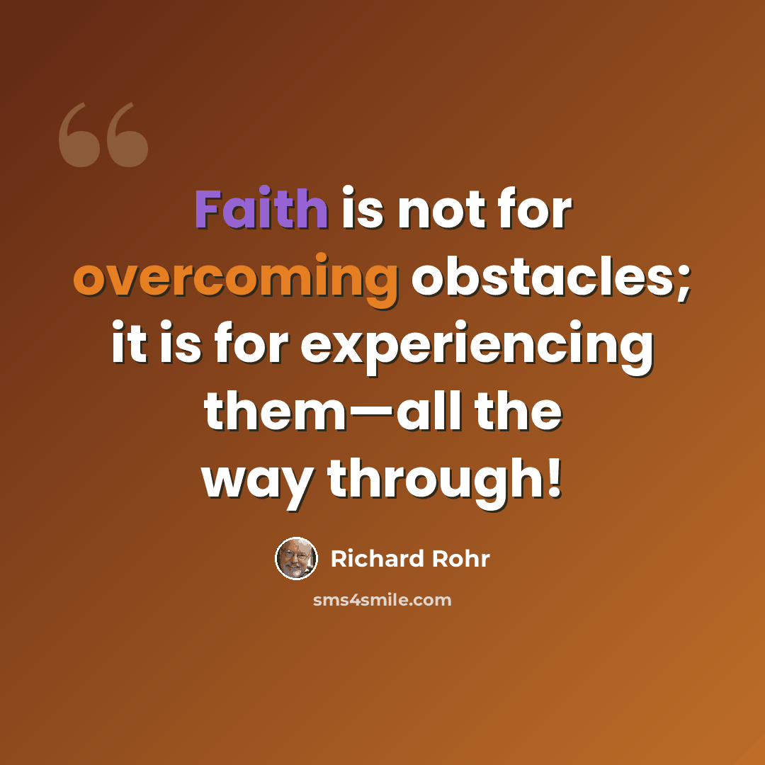 “Faith is not for overcoming obstacles; it is for experiencing them—all the way through!” quote by Richard Rohr