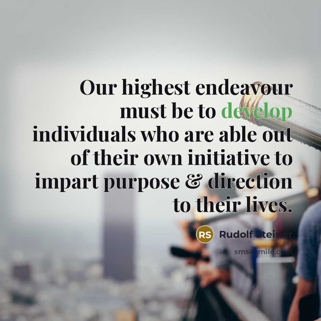 “Our highest endeavour must be to develop individuals who are able out of their own initiative to impart purpose & direction to their lives.” quote by Rudolf Steiner