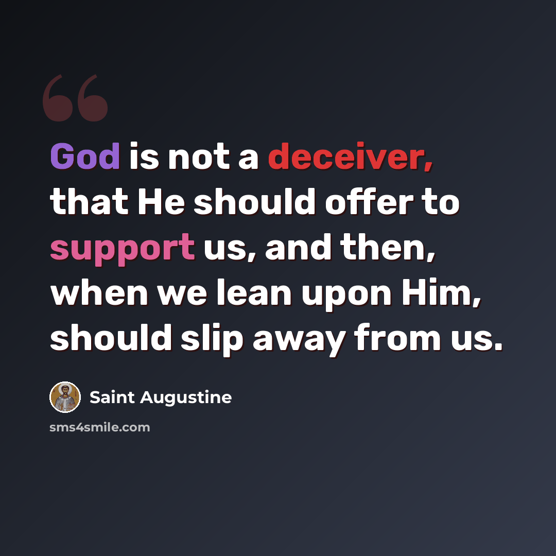 “God is not a deceiver, that He should offer to support us, and then, when we lean upon Him, should slip away from us.” quote by Saint Augustine