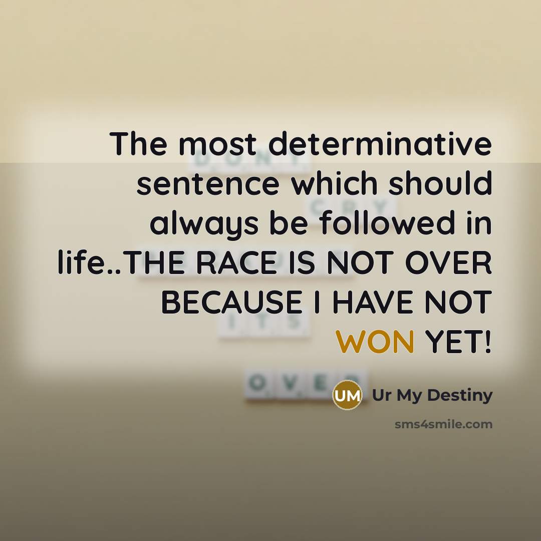 “The most determinative sentence which should always be followed in life..THE RACE IS NOT OVER BECAUSE I HAVE NOT WON YET!” quote by Ur My Destiny