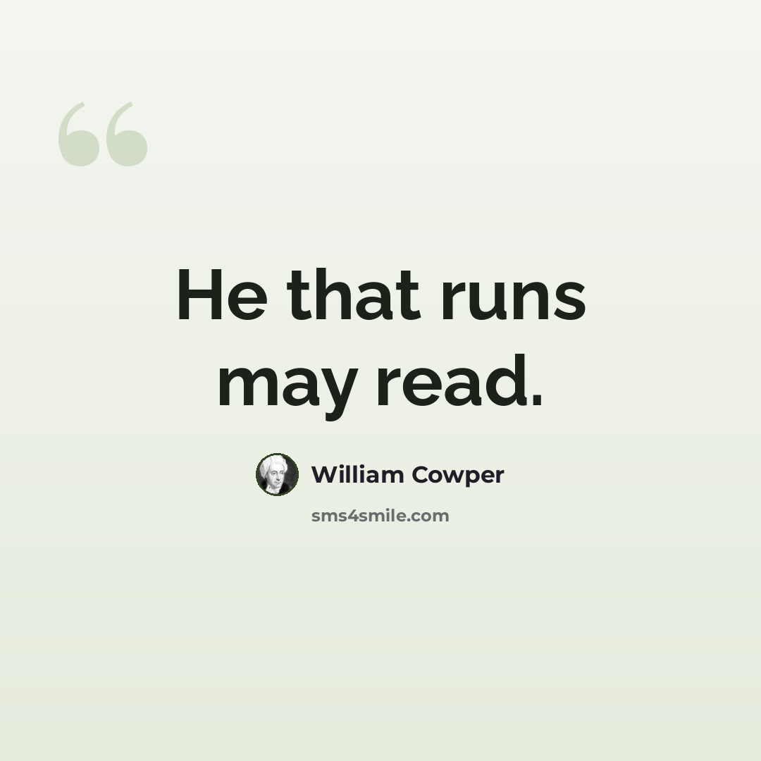 “He that runs may read.” quote by William Cowper