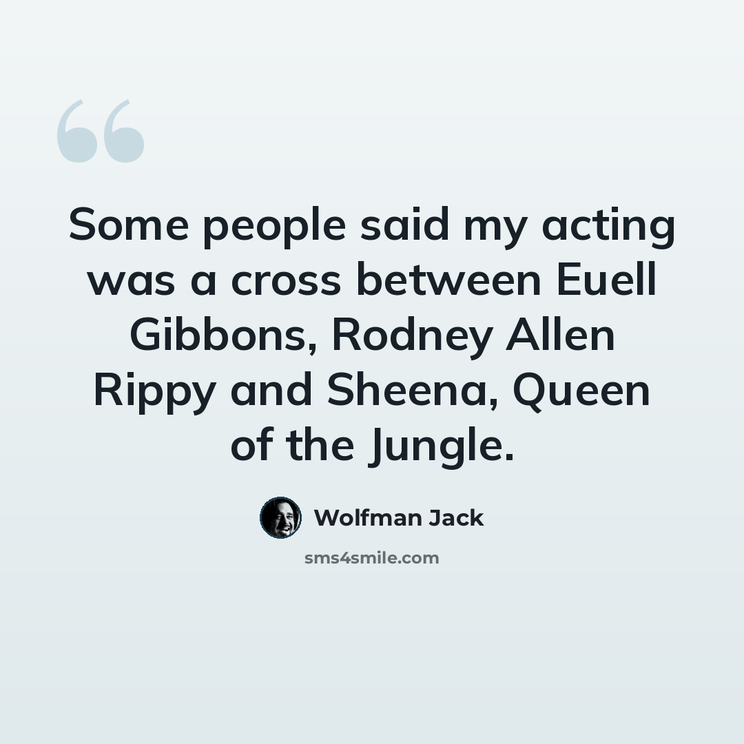 “Some people said my acting was a cross between Euell Gibbons, Rodney Allen Rippy and Sheena, Queen of the Jungle.” quote by Wolfman Jack