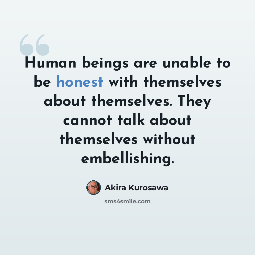“Human beings are unable to be honest with themselves about themselves. They cannot talk about themselves without embellishing.” quote by Akira Kurosawa