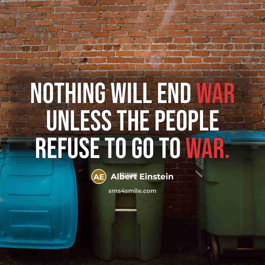 “Nothing will end war unless the people refuse to go to war.” quote by Albert Einstein