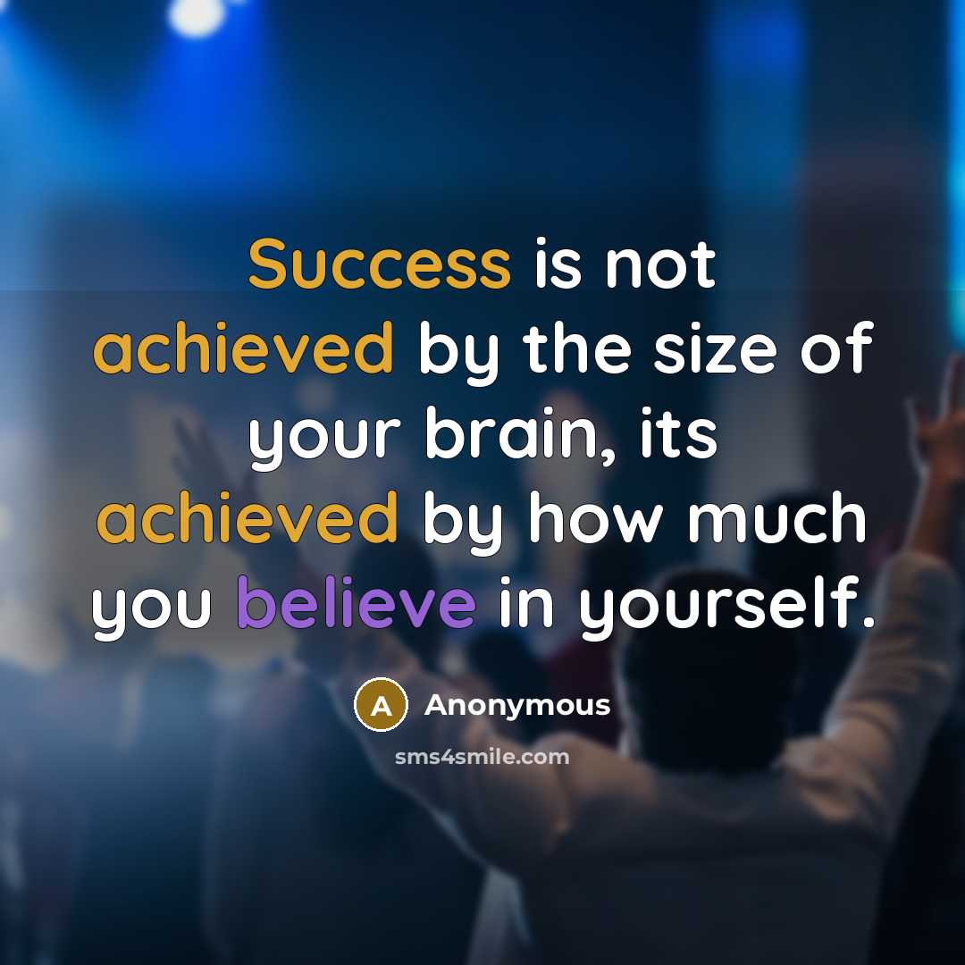 “Success is not achieved by the size of your brain, its achieved by how much you believe in yourself.” quote by Anonymous