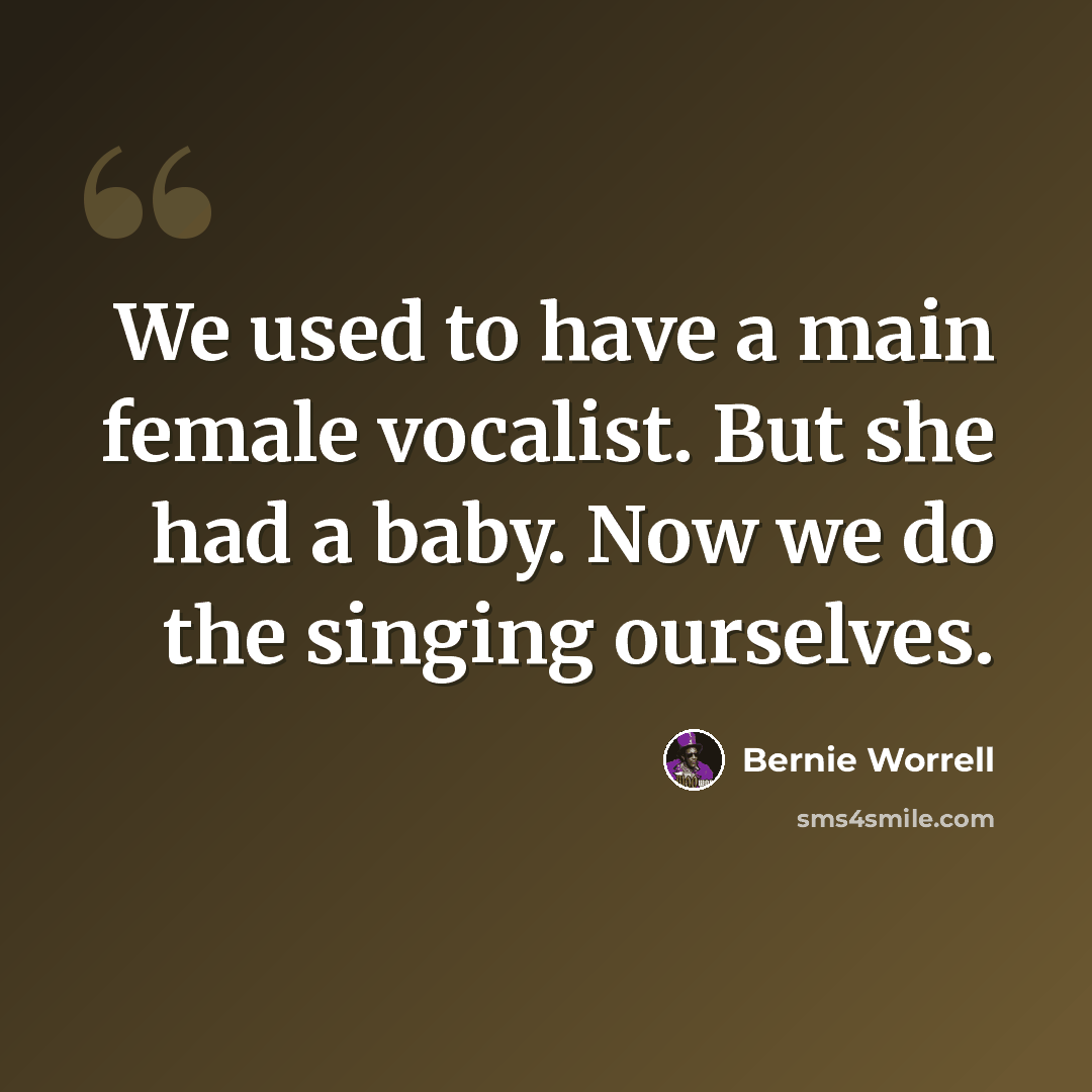 “We used to have a main female vocalist. But she had a baby. Now we do the singing ourselves.” quote by Bernie Worrell
