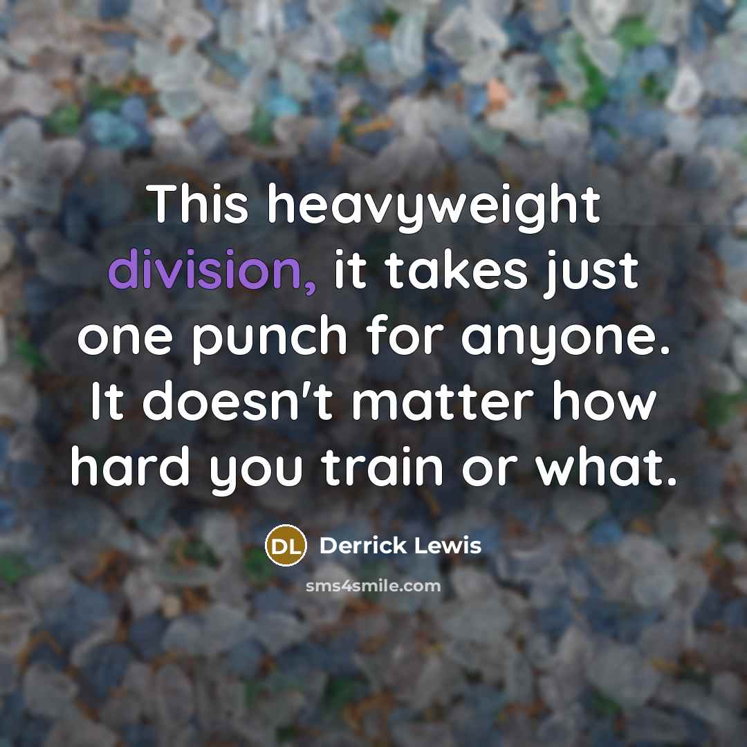 “This heavyweight division, it takes just one punch for anyone. It doesn't matter how hard you train or what.” quote by Derrick Lewis