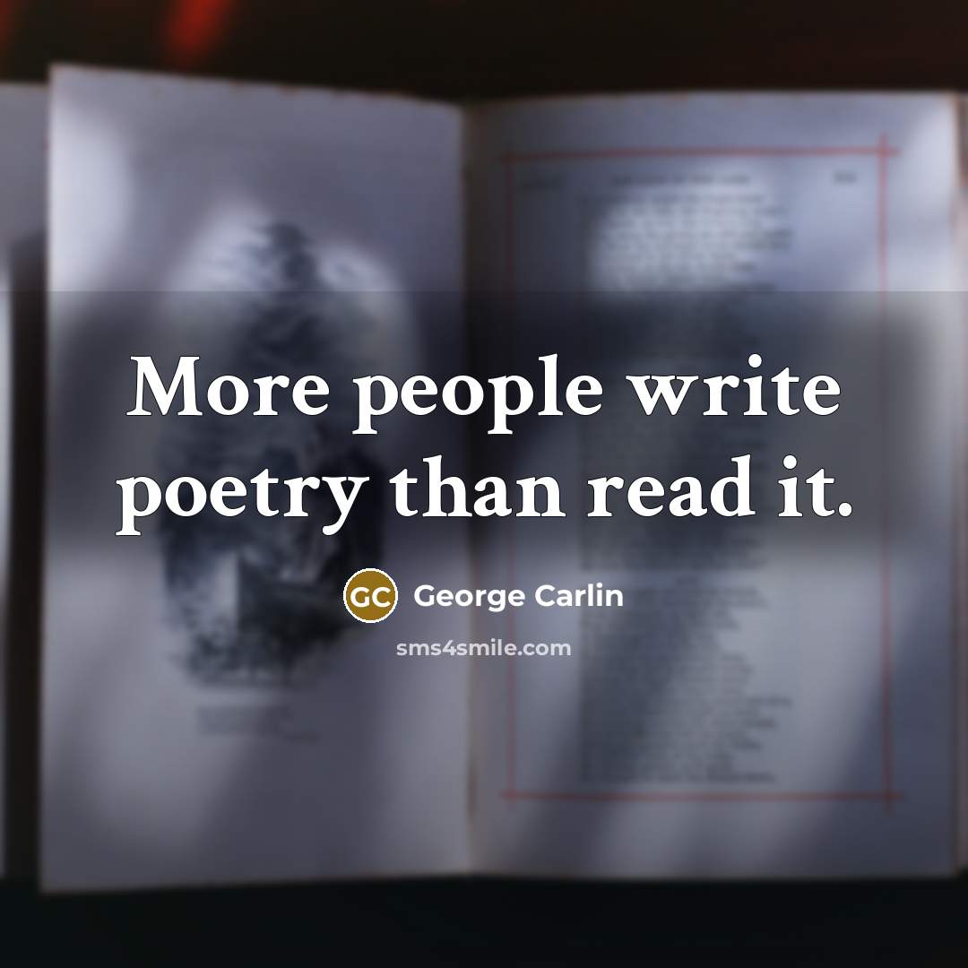 “More people write poetry than read it.” quote by George Carlin