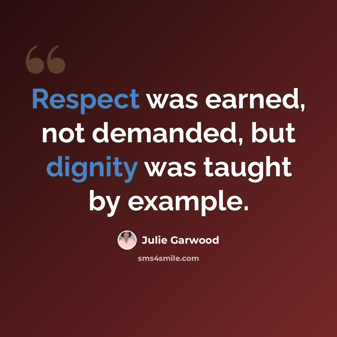 “Respect was earned, not demanded, but dignity was taught by example.” quote by Julie Garwood
