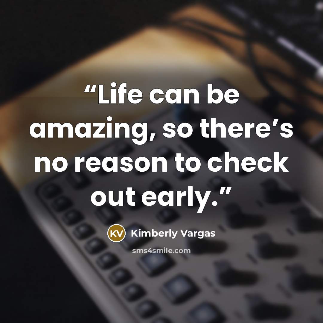 “Life can be amazing, so there’s no reason to check out early.” quote by Kimberly Vargas