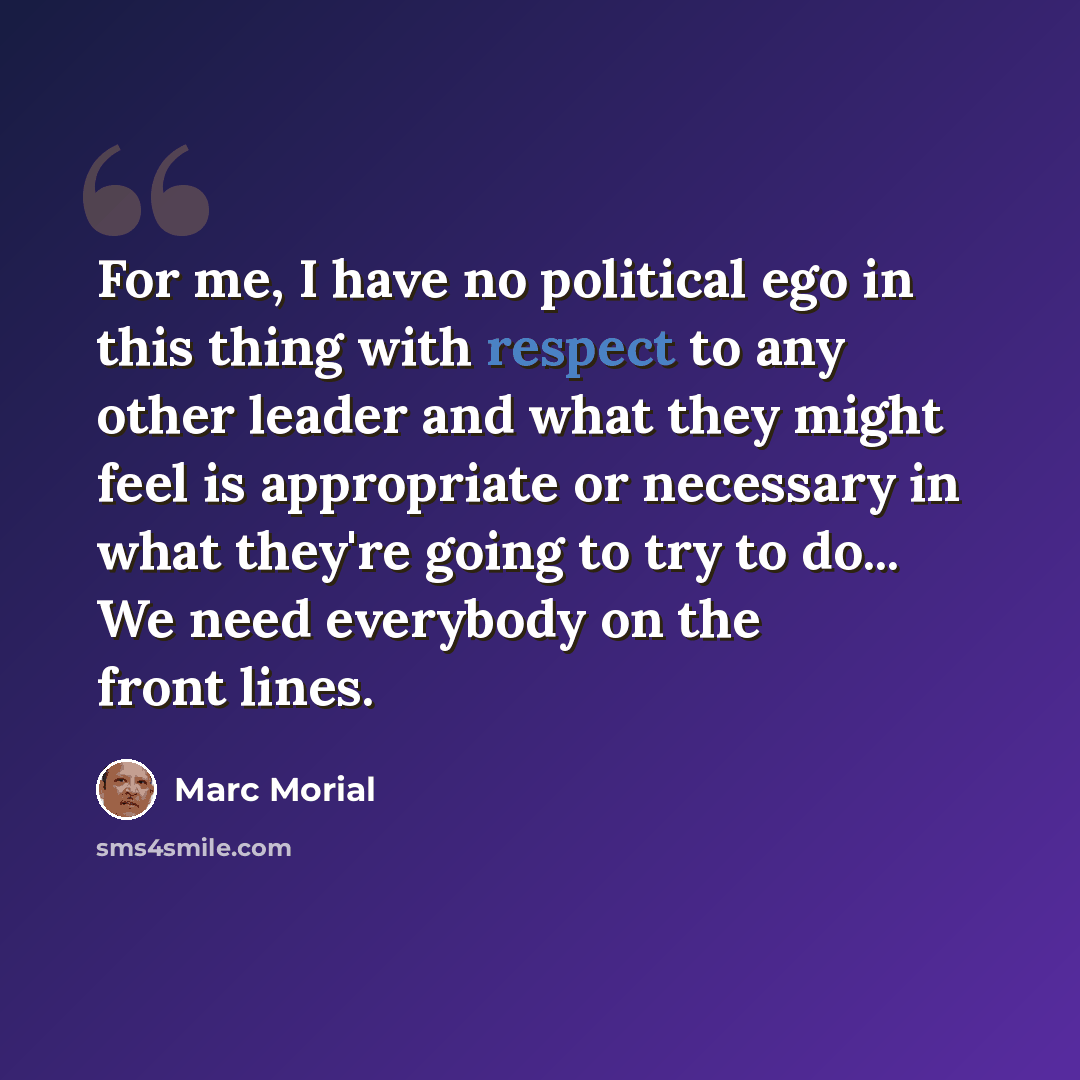 “For me, I have no political ego in this thing with respect to any other leader and what they might feel is appropriate or necessary in what they're going to try to do... We need everybody on the front lines.” quote by Marc Morial