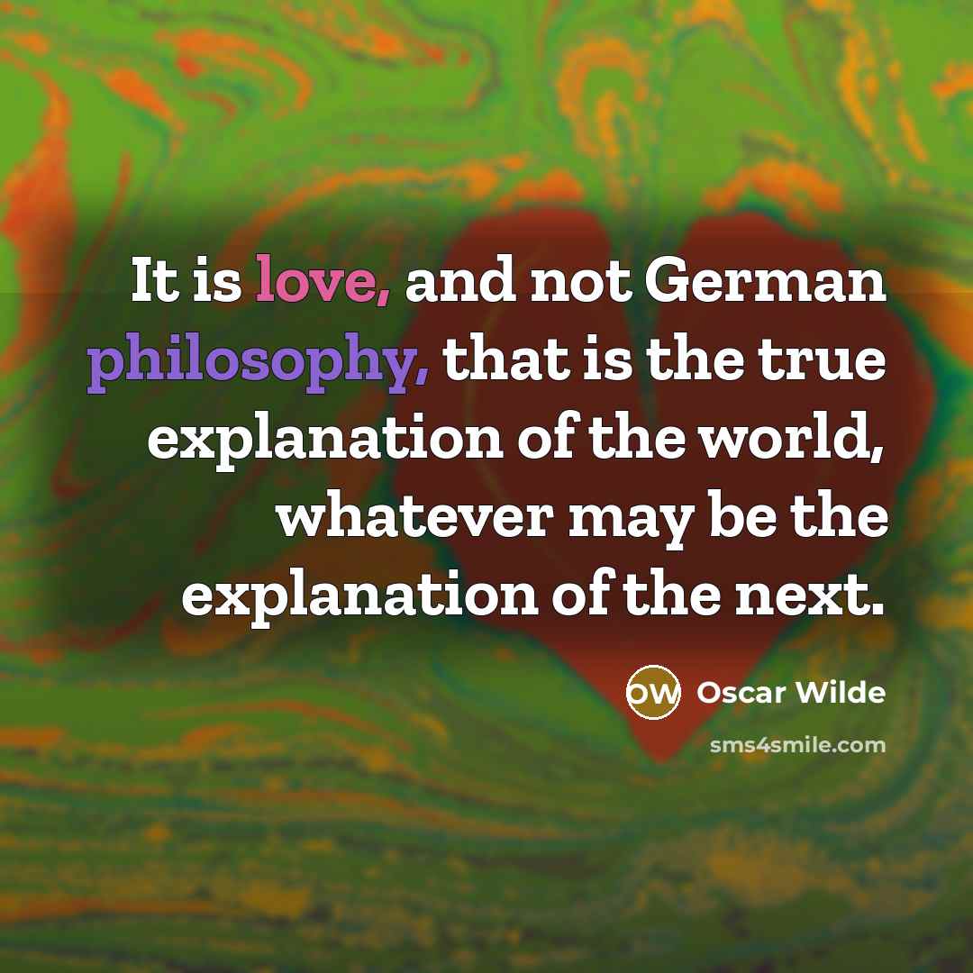 “It is love, and not German philosophy, that is the true explanation of the world, whatever may be the explanation of the next.” quote by Oscar Wilde
