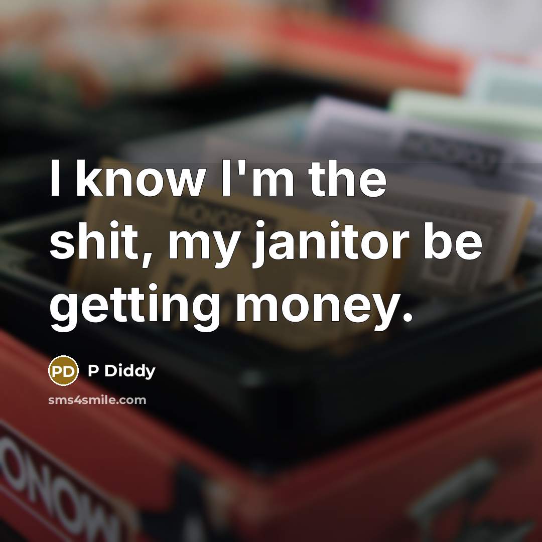 “I know I'm the shit, my janitor be getting money.” quote by P Diddy